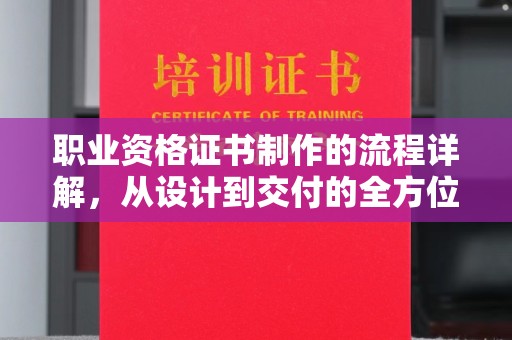 新疆职业资格证书制作的流程详解，从设计到交付的全方位指南